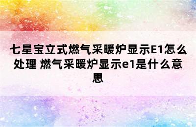 七星宝立式燃气采暖炉显示E1怎么处理 燃气采暖炉显示e1是什么意思